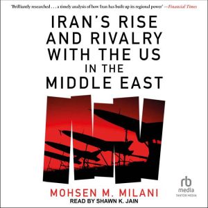 Irans Rise and Rivalry with the US i..., Mohsen M. Milani