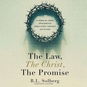 The Law, the Christ, the Promise: A Verse-By-Verse Apologetics Bible Study through Galatians