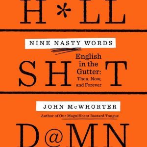 Nine Nasty Words English in the Gutter: Then, Now, and Forever, John McWhorter