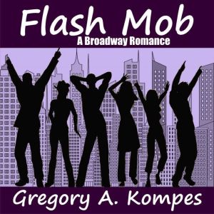 Flash Mob: A Broadway Romance, Gregory A. Kompes