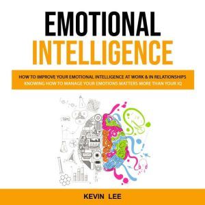 Emotional Intelligence: How to Improve Your Emotional Intelligence at Work & in Relationships (Knowing How to Manage Your Emot