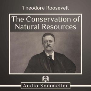 The Conservation of Natural Resources..., Theodore Roosevelt