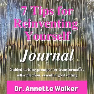 7 Tips for Reinventing Yourself Journ..., Dr. Annette Walker