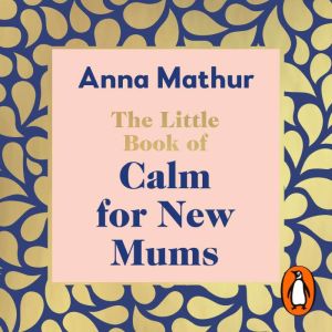 The Little Book of Calm for New Mums: Grounding words for the highs, the lows and the moments in between