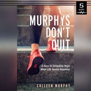 Murphys Don't Quit: 5 Keys to Unlocking Hope When Life Seems Hopeless
