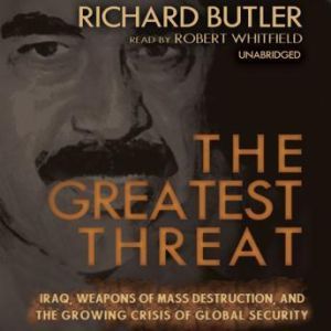 The Greatest Threat: Iraq, Weapons of Mass Destruction, and the Growing Crisis of Global Security, Richard Butler