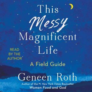 This Messy Magnificent Life, Geneen Roth