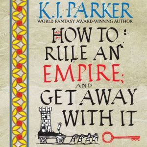 How to Rule an Empire and Get Away wi..., K. J. Parker