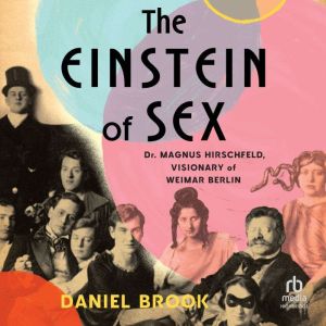 The Einstein of Sex: Dr. Magnus Hirschfeld, Visionary of Weimar Berlin