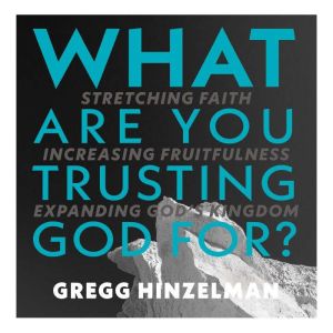 What are you Trusting God for?, Gregg Hinzelman