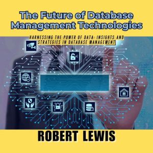 The Future of Database Management Technologies: Harnessing the Power of Data: Insights and Strategies in Database Management