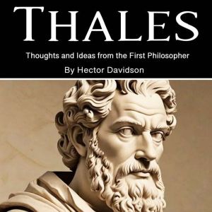 Thales: Thoughts and Ideas from the First Philosopher