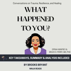 Summary: What Happened to You?: Conversations on Trauma, Resilience, and Healing by Oprah Winfrey & Bruce D. Perry: Key Takeaw