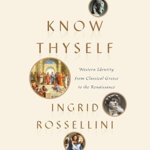 Know Thyself: Western Identity from Classical Greece to the Renaissance, Ingrid Rossellini