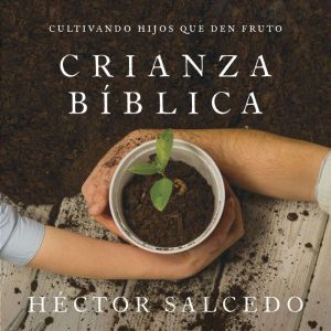 Crianza bblica: Cultivando hijos que den fruto
