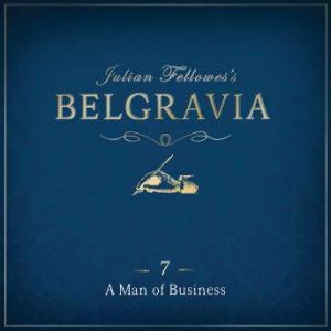 Julian Fellowes's Belgravia Episode 7: A Man of Business, Julian Fellowes