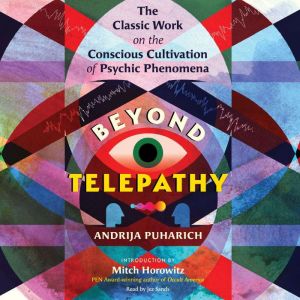 Beyond Telepathy: The Classic Work on the Conscious Cultivation of Psychic Phenomena