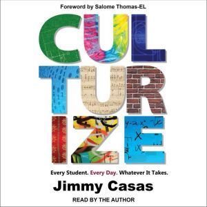 Culturize Every Student. Every Day. Whatever It Takes., Jimmy Casas