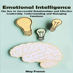 Emotional Intelligence: The Key to Successful Relationships and Effective Leadership. Understanding and Managing Emotions