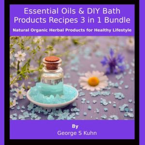 Essential Oils & DIY Bath Products Recipes  3 in 1 Bundle: Natural Organic Herbal Products for Healthy Lifestyle