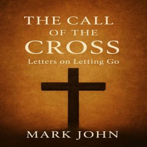 The Call of the Cross: Letters on Letting Go