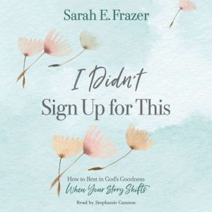 I Didn't Sign Up for This: How to Rest in God's Goodness When Your Story Shifts