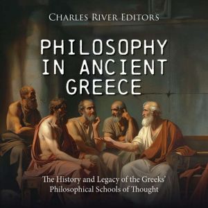 Philosophy in Ancient Greece: The History and Legacy of the Greeks' Philosophical Schools of Thought