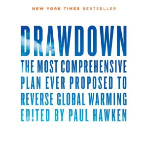 Drawdown: The Most Comprehensive Plan Ever Proposed to Reverse Global Warming