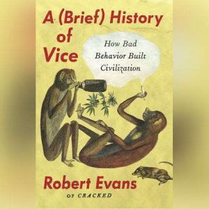 A Brief History of Vice: How Bad Behavior Built Civilization, Robert Evans