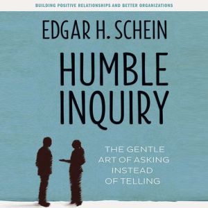 Humble Inquiry: The Gentle Art of Asking Instead of Telling, Edgar H. Schein