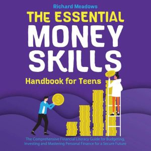 The Essential Money Skills Handbook for Teens: The Comprehensive Financial Literacy for Kids Guide to Budgeting, Investing, an