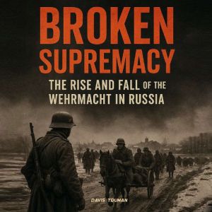 Broken Supremacy: The Rise and Fall of the Wehrmacht in Russia