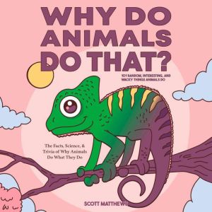 Why Do Animals Do That? 101 Random, I..., Scott Matthews