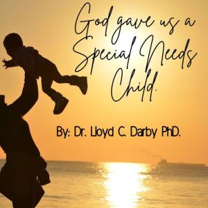 God gave Us a Special Needs Child, Lloyd C. Darby Ph.D