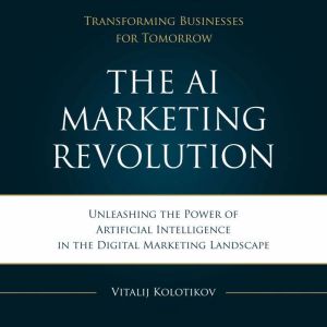The AI Marketing Revolution Book: Unleashing the Power of Artificial Intelligence in the Digital Marketing Landscape