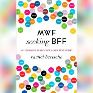 MWF Seeking BFF My Yearlong Search for a New Best Friend, Rachel Bertsche