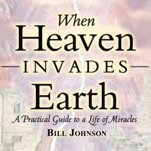 When Heaven Invades Earth, Bill Johnson