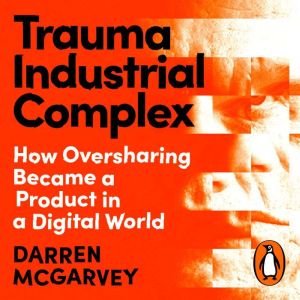 Trauma Industrial Complex: How Oversharing Became a Product in a Digital World
