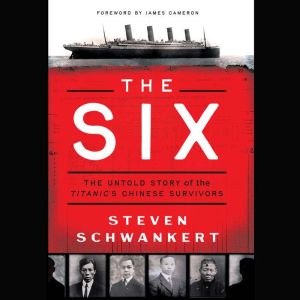 The Six: The Untold Story of the Titanic's Chinese Survivors