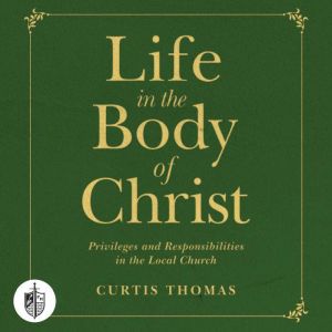 Life in the Body of Christ: Privileges and Responsibilities in the Local Church