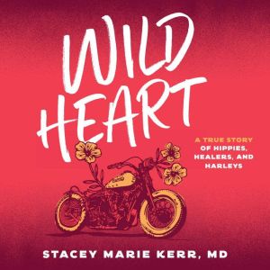 Wild Heart: A True Story of Hippies, Healers, and Harleys