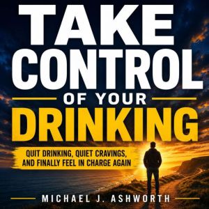 Take Control of Your Drinking, Michael J. Ashworth