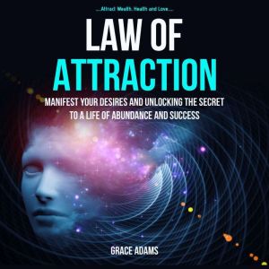 Law Of Attraction: Manifest your Desires and Unlocking the Secret to a Life of Abundance and Success (Attract Wealth, Health a