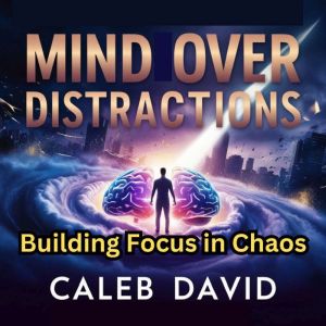 Mind Over Distractions: Building Focus in Chaos