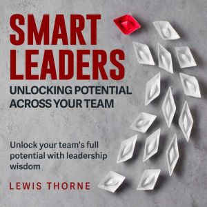 Smart Leaders: Unlocking Potential Across Your Team: Revolutionize Leadership Skills! Engage in Audiobooks Perfectly Crafted f