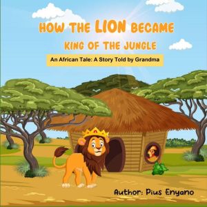How the Lion Became King of the Jungl..., Pius Enyano