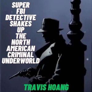 Super FBI Detective Shakes Up The Nor..., Travis Hoang