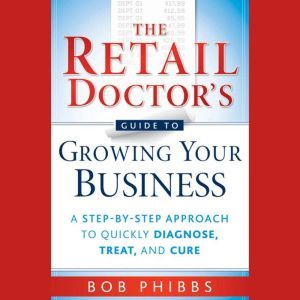 The Retail Doctors Guide to Growing ..., Bob Phibbs