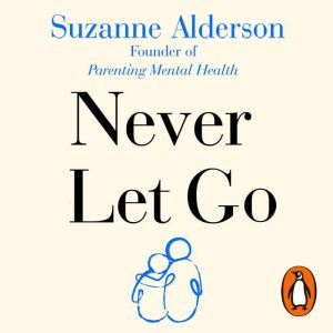 Never Let Go: How to Parent Your Child Through Mental Illness