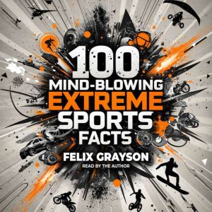 100 Mind-Blowing Extreme Sports Facts: 100 Insane Feats from the Worlds Most Daring Athletes
